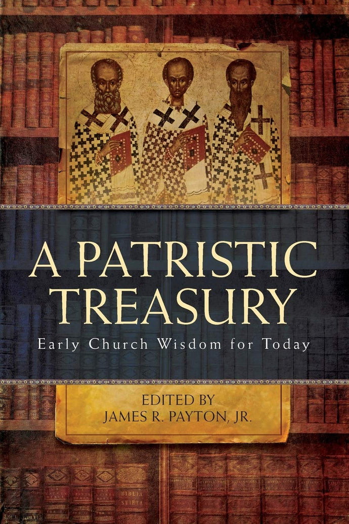 A Patristic Treasury: Early Church Wisdom for Today by James R. Payton Jr.