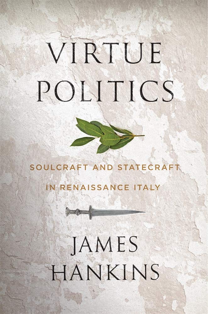 Virtue Politics Soulcraft and Statecraft in Renaissance Italy by Jame