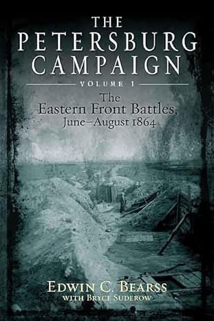 The Petersburg Campaign. Volume 1: The Eastern Front Battles, June - August 1864 by Edwin C. Bearss and Bryce A. Suderow