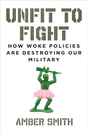 Unfit to Fight: How Woke Policies Are Destroying Our Military by Amber Smith