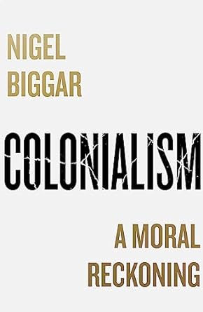 Colonialism: A Moral Reckoning by Nigel Biggar