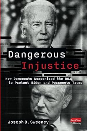 Dangerous Injustice: How Democrats Weaponized DOJ to Protect Biden and Persecute Trump by Joseph B. Sweeney
