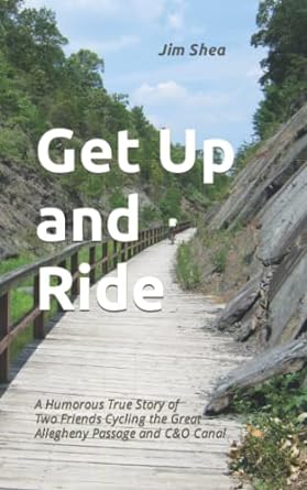 Get Up and Ride: a story of two friends and a cycling adventure on the Great Allegheny Passage and C&O Canal by Jim Shea