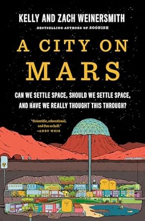 A City on Mars: Can we settle space, should we settle space, and have we really thought this through? by Kelly Weinersmith and Zach Weinersmith