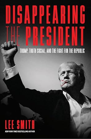 Disappearing the President: Trump, Truth Social, and the Fight for the Republic by Lee Smith