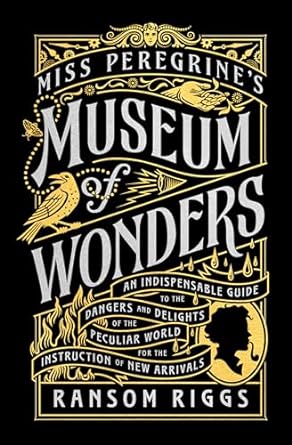 Miss Peregrine's Museum of Wonders: An Indispensable Guide to the Dangers and Delights of the Peculiar World for the Instruction of New Arrivals (Miss Peregrine's Peculiar Children) by Ransom Riggs