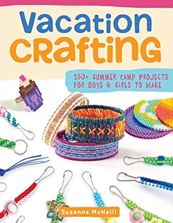 Vacation Crafting: 150+ Summer Camp Projects for Boys & Girls to Make by Suzanne McNeill