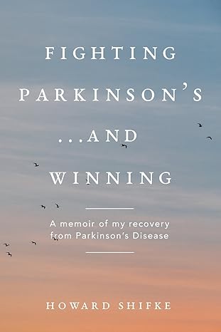 Fighting Parkinson's...and Winning: A memoir of my recovery from Parkinson's Disease by Howard Shifke