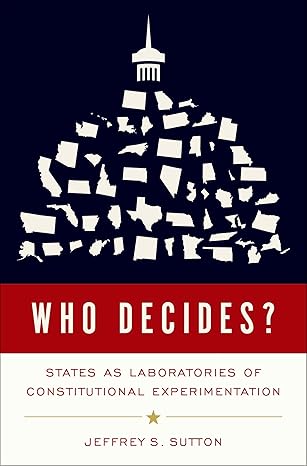 Who Decides?: States as Laboratories of Constitutional Experimentation by Jeffrey S. Sutton