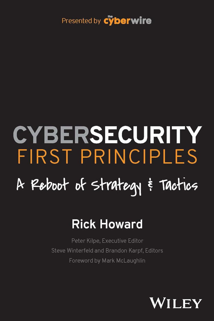 Cybersecurity First Principles: A Reboot of Strategy and Tactics by Rick Howard
