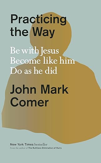 Practicing the Way: Be with Jesus. Become like him. Do as he did by John Mark Comer