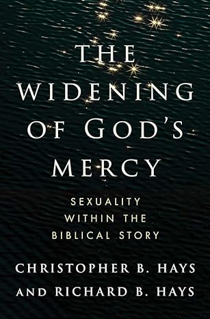 The Widening of God's Mercy: Sexuality Within the Biblical Story by Christopher B Hays and Richard B Hays