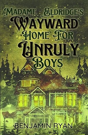 Madame Eldridge's Wayward Home for Unruly Boys by Benjamin Ryan