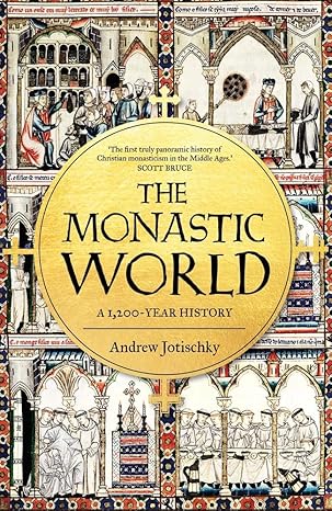 The Monastic World: A 1,200-Year History by Andrew Jotischky