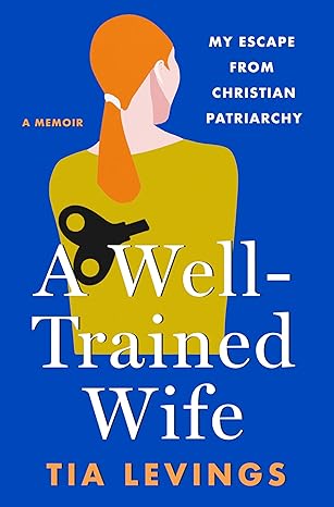 A Well-Trained Wife: My Escape from Christian Patriarchy by Tia Levings