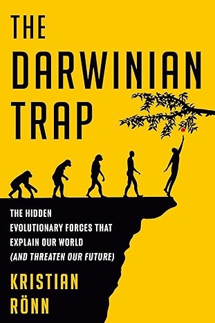 The Darwinian Trap: The Hidden Evolutionary Forces That Explain Our World (and Threaten Our Future) by Kristian Rönn