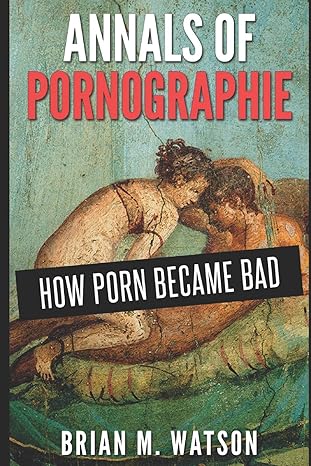 Annals of Pornographie: How Porn Became Bad by Brian M. Watson