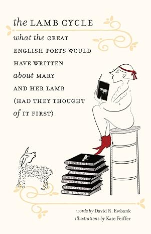 The Lamb Cycle: What the Great English Poets Would Have Written About Mary and Her Lamb (Had They Thought of It First) by David R. Ewbank