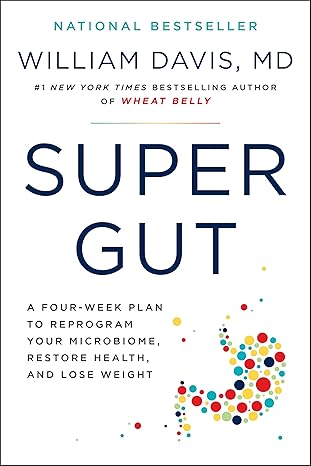 Super Gut: A Four-Week Plan to Reprogram Your Microbiome, Restore Health, and Lose Weight by William Davis M.D.
