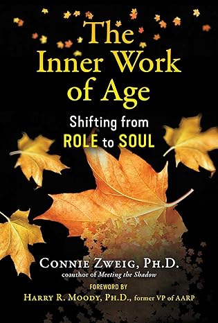 The Inner Work of Age: Shifting from Role to Soul by Connie Zweig