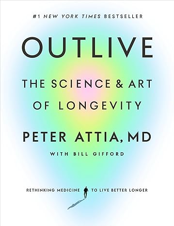 Outlive: The Science and Art of Longevity by Peter Attia MD and Bill Gifford