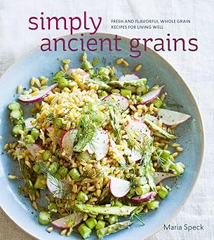Simply Ancient Grains: Fresh and Flavorful Whole Grain Recipes for Living Well by Maria Speck