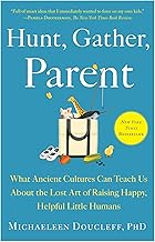 Hunt, Gather, Parent: What Ancient Cultures Can Teach Us About the Lost Art of Raising Happy, Helpful Little Humans by Michaeleen Doucleff