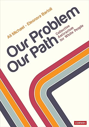 Our Problem, Our Path: Collective Antiracism for White People 1st Edition by Ali Michael and Eleonora Bartoli