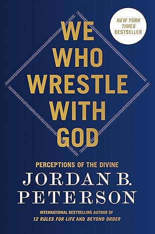 We Who Wrestle with God: Perceptions of the Divine by Jordan B. Peterson