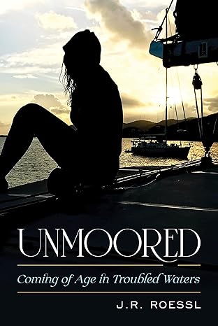 Unmoored: Coming of Age in Troubled Waters by J. R. Roessl