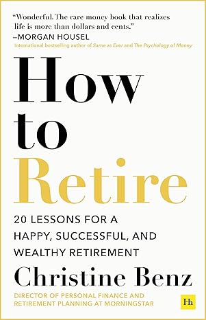How to Retire: 20 lessons for a happy, successful, and wealthy retirement by Christine Benz