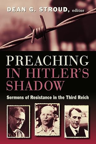 Preaching in Hitler's Shadow: Sermons of Resistance in the Third Reich by Dean G. Stroud