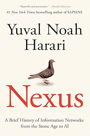 Nexus: A Brief History of Information Networks from the Stone Age to AI by Yuval Noah Harari