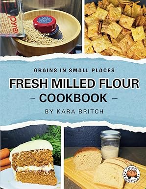 Fresh Milled Flour Cookbook: by Grains In Small Places by Kara Britch