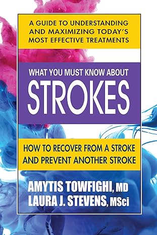 What You Must Know About Strokes: How to Recover from a Stroke and Prevent another Stroke by Amytis Towfighi MD and Laura Stevens MSci