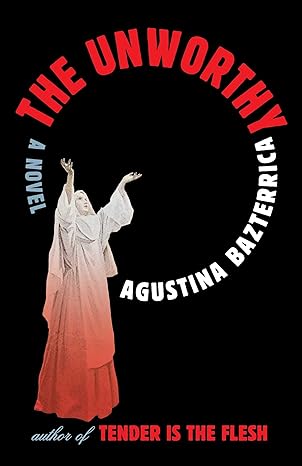 The Unworthy by Agustina Bazterrica