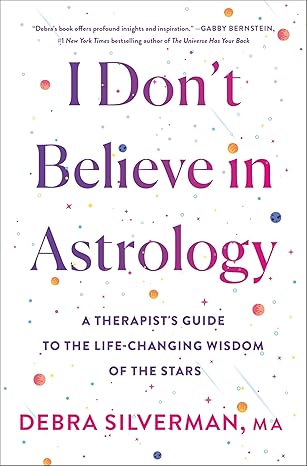 I Don't Believe in Astrology: A Therapist's Guide to the Life-Changing Wisdom of the Stars by Debra Silverman