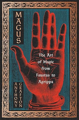 Magus: The Art of Magic from Faustus to Agrippa by Anthony Grafton