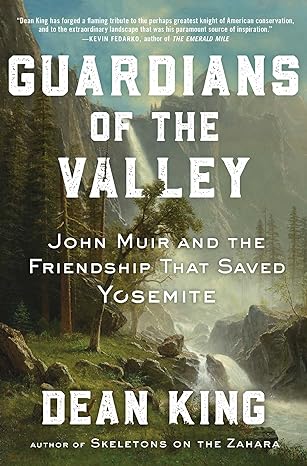 Guardians of the Valley: John Muir and the Friendship that Saved Yosemite by Dean King