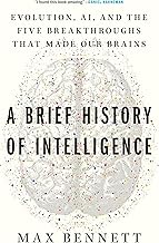 A Brief History of Intelligence: Evolution, AI, and the Five Breakthroughs That Made Our Brains by Max S. Bennett