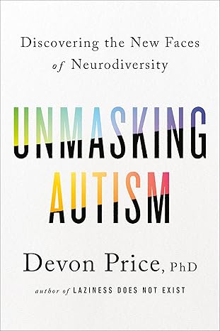 Unmasking Autism: Discovering the New Faces of Neurodiversity by Devon Price PhD