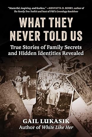 What They Never Told Us: True Stories of Family Secrets and Hidden Identities Revealed by Gail Lukasik