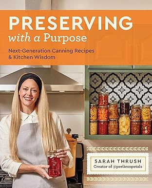 Preserving with a Purpose: Next-Generation Canning Recipes and Kitchen Wisdom by Sarah Thrush