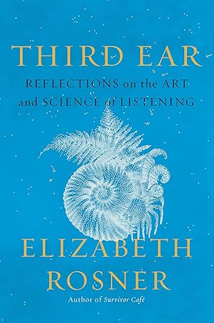 Third Ear: Reflections on the Art and Science of Listening by Elizabeth Rosner (