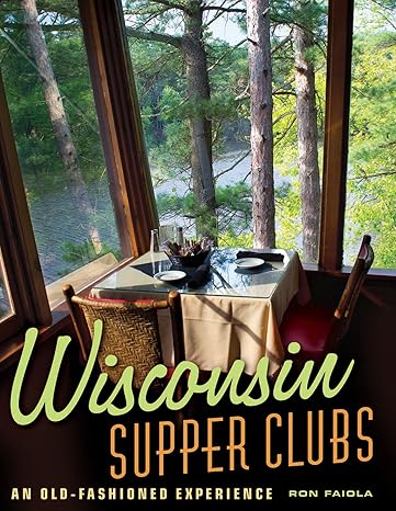 Wisconsin Supper Clubs: An Old-Fashioned Experience  by Ron Faiola