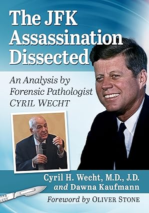 The JFK Assassination Dissected: An Analysis by Forensic Pathologist Cyril Wecht by Cyril H. Wecht M.D. J.D. and Dawna Kaufmann