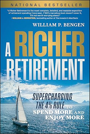 A Richer Retirement: Supercharging the 4% Rule to Spend More and Enjoy More by William P. Bengen