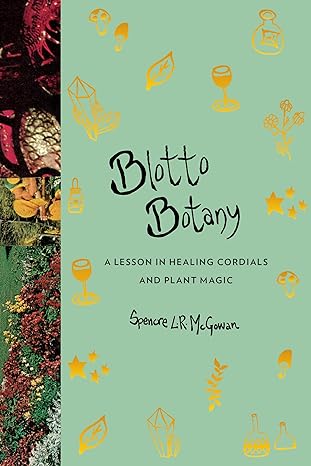 Blotto Botany: A Lesson in Healing Cordials and Plant Magic by Spencre L.R. McGowan