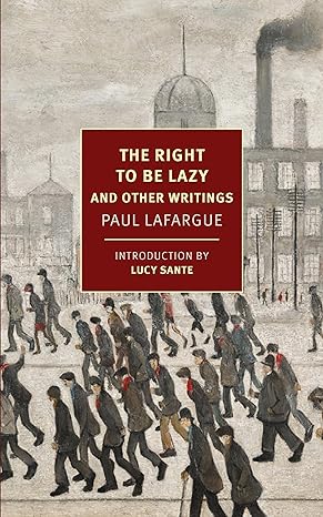 The Right to Be Lazy: And Other Writings by Paul Lafargue