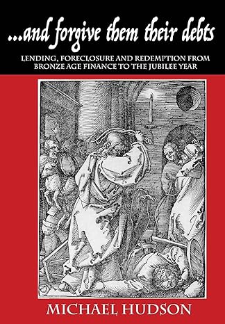 ...and forgive them their debts: Lending, Foreclosure and Redemption From Bronze Age Finance to the Jubilee Year by Michael Hudson